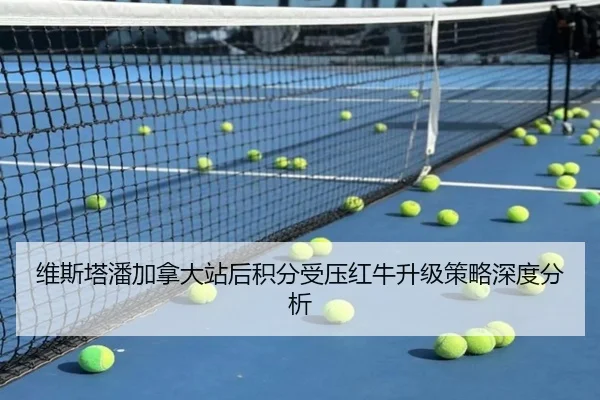 维斯塔潘加拿大站后积分受压红牛升级策略深度分析